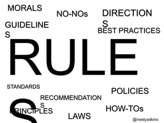 GUIDELINE 
S 
POLICIES 
STANDARDS 
BEST PRACTICES 
RECOMMENDATION 
S 
PRINCIPLES HOW-TOs 
LAWS 
MORALS 
DIRECTION 
S 
NO-NOs 
@neelyadkins 
 