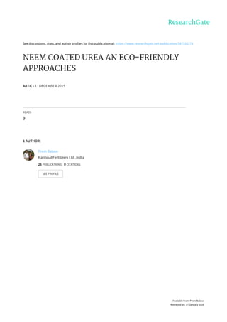 See	discussions,	stats,	and	author	profiles	for	this	publication	at:	https://www.researchgate.net/publication/287326278
NEEM	COATED	UREA	AN	ECO-FRIENDLY
APPROACHES
ARTICLE	·	DECEMBER	2015
READS
9
1	AUTHOR:
Prem	Baboo
National	Fertilizers	Ltd.,India
25	PUBLICATIONS			0	CITATIONS			
SEE	PROFILE
Available	from:	Prem	Baboo
Retrieved	on:	17	January	2016
 