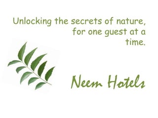 Unlocking the secrets of nature,   				for one guest at a time.   Neem Hotels 