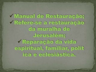  Manual de Restauração;
 Refere-se a restauração
da muralha de
Jerusalém;
 Reparação da vida
espiritual, familiar, polít
ica e eclesiástica.

 