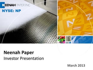 NYSE: NP




Neenah Paper
Investor Presentation
                        March 2013
 