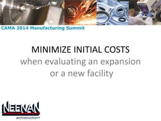 MINIMIZE INITIAL COSTS 
when evaluating an expansion 
or a new facility 
 