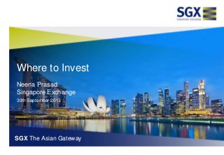 Where to Invest
Neena Prasad
Singapore Exchange
30th September 2013
SGX The Asian Gateway
 