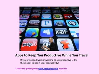 Apps to Keep You Productive While You Travel
    If you are a road warrior wanting to say productive … try
    these apps to boost your productivity!

Created by @neenjames www.neenjames.com #pcma12
 