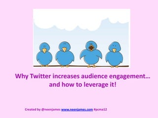 Why Twitter increases audience engagement…
          and how to leverage it!


   Created by @neenjames www.neenjames.com #pcma12
 