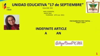 UNIDAD EDUCATIVA “17 de SEPTIEMBRE”
Costa 2020 2021
NIVEL ELEMENTAL
GRADO 3NEE
THURSDAAY, 24TH June 2021)
FIRSTQUIMESTER-FIRST PARTIAL .
Project 1 week 1
1
INDEFINITE ARTICLE
A AN
 