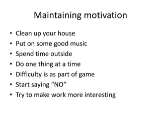Maintaining motivation
• Clean up your house
• Put on some good music
• Spend time outside
• Do one thing at a time
• Difficulty is as part of game
• Start saying “NO”
• Try to make work more interesting
 
