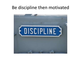 Be discipline then motivated
 