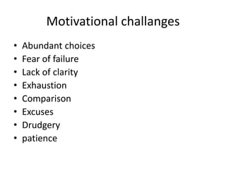 Motivational challanges
• Abundant choices
• Fear of failure
• Lack of clarity
• Exhaustion
• Comparison
• Excuses
• Drudgery
• patience
 