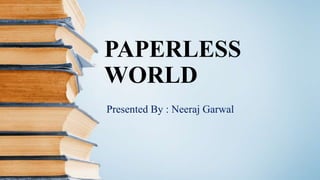 PAPERLESS
WORLD
Presented By : Neeraj Garwal
 