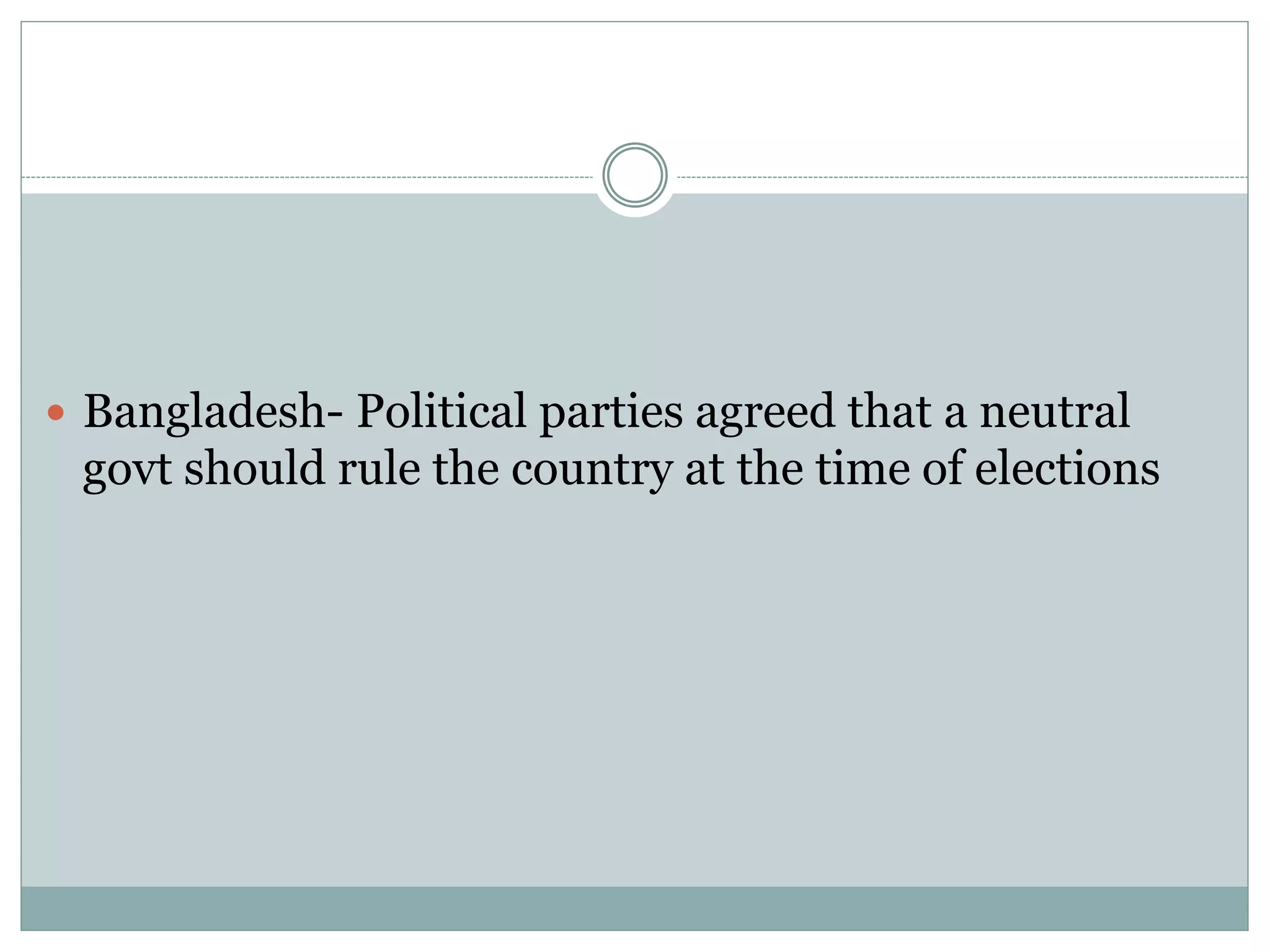  Bangladesh- Political parties agreed that a neutral
govt should rule the country at the time of elections
 