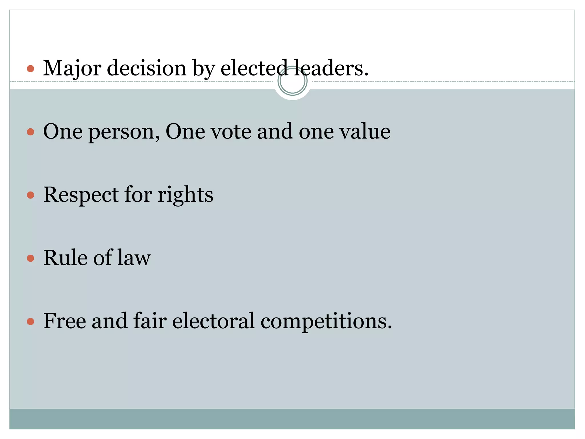  Major decision by elected leaders.
 One person, One vote and one value
 Respect for rights
 Rule of law
 Free and fair electoral competitions.
 