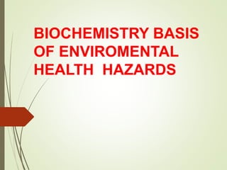 BIOCHEMISTRY BASIS
OF ENVIROMENTAL
HEALTH HAZARDS
 