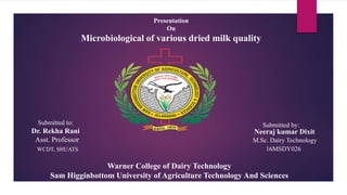 Presentation
On
Microbiological of various dried milk quality
Submitted to:
Dr. Rekha Rani
Asst. Professor
16MSDY026WCDT, SHUATS
Submitted by:
Neeraj kumar Dixit
M.Sc. Dairy Technology
Warner College of Dairy Technology
Sam Higginbottom University of Agriculture Technology And Sciences
 