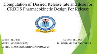 Computation of Desired Release rate and dose for
CRDDS Pharmacokinetic Design For Release
SUBMITTED BY: SUBMITTED TO:
NEERAJ (42/MIP/SPS/23) Dr. SUSHAMA TALEGAONKAR
M. PHARMACY(INDUSTRIAL PHARMACY)
 