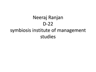 Neeraj Ranjan
D-22
symbiosis institute of management
studies
 