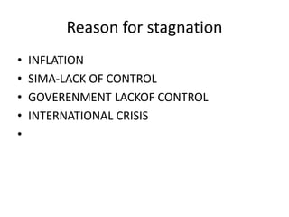 Reason for stagnation
• INFLATION
• SIMA-LACK OF CONTROL
• GOVERENMENT LACKOF CONTROL
• INTERNATIONAL CRISIS
•
 