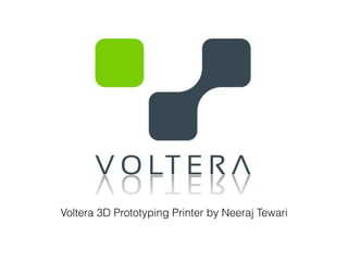 Voltera 3D Prototyping Printer by Neeraj Tewari 
 