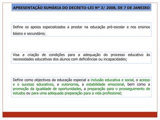 APRESENTAÇÃO SUMÁRIA DO DECRETO-LEI Nº 3/ 2008, DE 7 DE JANEIRO




Define os apoios especializados a prestar na educação ...