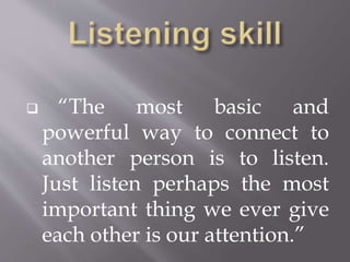  “The most basic and
powerful way to connect to
another person is to listen.
Just listen perhaps the most
important thing...