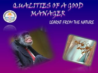 QUALITIES OF A GOOD MANAGER LEARNT FROM THE NATURE 