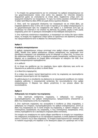 3
1. Τα στοιχεία που χρησιμοποιούνται για τον υπολογισμό του αριθμού απασχολούμενων και
των χρηματοοικονομικών ποσών είναι εκείνα που αφορούν την τελευταία κλεισμένη
διαχειριστική χρήση και υπολογίζονται σε ετήσια βάση. Λαμβάνονται υπόψη κατά την
ημερομηνία κλεισίματος των λογαριασμών. Το ύψος του κύκλου εργασιών υπολογίζεται χωρίς
το φόρο προστιθέμενης αξίας (ΦΠΑ) και χωρίς άλλους έμμεσους δασμούς.
2. Όταν, κατά την ημερομηνία κλεισίματος των λογαριασμών και σε ετήσια βάση, μια
επιχείρηση βρίσκεται πάνω ή κάτω από τα όρια τα σχετικά με τον αριθμό απασχολούμενων ή
τα χρηματοοικονομικά όρια που αναφέρονται στο άρθρο 2, η κατάσταση αυτή έχει ως
αποτέλεσμα την απόκτηση ή την απώλεια της ιδιότητας της μεσαίας, μικρής ή πολύ μικρής
επιχείρησης μόνον εάν το φαινόμενο επαναληφθεί επί δύο διαδοχικά οικονομικά έτη.
3. Στην περίπτωση νεοσύστατων επιχειρήσεων, οι λογαριασμοί των οποίων δεν έχουν κλείσει
ακόμη, τα στοιχεία που λαμβάνονται υπόψη πρέπει να προκύπτουν από αξιόπιστες εκτιμήσεις
που πραγματοποιούνται κατά τη διάρκεια του οικονομικού έτους.
Άρθρο 5
Ο αριθμός απασχολούμενων
Ο αριθμός απασχολούμενων ατόμων αντιστοιχεί στον αριθμό ετήσιων μονάδων εργασίας
(ΕΜΕ), δηλαδή στον αριθμό εργαζομένων πλήρους απασχόλησης που εργάστηκαν στην
εξεταζόμενη επιχείρηση ή για λογαριασμό αυτής επί ολόκληρο το υπόψη έτος. Τα άτομα που
δεν εργάστηκαν ολόκληρο το έτος, οι εργαζόμενοι μερικής απασχόλησης, ανεξάρτητα από τη
διάρκεια, και οι εργαζόμενοι σε εποχική βάση αντιστοιχούν σε κλάσματα των ΕΜΕ. Στον
αριθμό απασχολούμενων περιλαμβάνονται:
α) οι μισθωτοί
β) τα άτομα που εργάζονται για την επιχείρηση, έχουν σχέση εξάρτησης προς αυτήν και
εξομοιούνται με μισθωτούς με βάση το εθνικό δίκαιο·
γ) οι ιδιοκτήτες επιχειρηματίες
δ) οι εταίροι που ασκούν τακτική δραστηριότητα εντός της επιχείρησης και προσπορίζονται
οικονομικά πλεονεκτήματα από την επιχείρηση.
Οι μαθητευόμενοι ή οι σπουδαστές που βρίσκονται σε επαγγελματική εκπαίδευση στο πλαίσιο
σύμβασης μαθητείας ή επαγγελματικής κατάρτισης δεν συνυπολογίζονται στον αριθμό
απασχολούμενων. Η διάρκεια των αδειών μητρότητας ή των γονικών αδειών δεν
συνυπολογίζεται.
Άρθρο 6
Καθορισμός των στοιχείων της επιχείρησης
1. Στην περίπτωση ανεξάρτητης επιχείρησης, ο καθορισμός των στοιχείων,
συμπεριλαμβανομένου του αριθμού απασχολούμενων, πραγματοποιείται αποκλειστικά με
βάση τους λογαριασμούς αυτής της επιχείρησης.
2. Στην περίπτωση επιχείρησης που συνεργάζεται ή συνδέεται με άλλες επιχειρήσεις, ο
καθορισμός των στοιχείων, συμπεριλαμβανομένου του αριθμού απασχολούμενων, γίνεται με
βάση τους λογαριασμούς και τα λοιπά στοιχεία της επιχείρησης, ή -εφόσον υπάρχουν- τους
ενοποιημένους λογαριασμούς της επιχείρησης, ή τους ενοποιημένους λογαριασμούς στους
οποίους περιλαμβάνεται και η εξεταζόμενη επιχείρηση βάσει ενοποίησης.
Στα στοιχεία που αναφέρονται στο πρώτο εδάφιο προστίθενται τα στοιχεία των επιχειρήσεων
που ενδεχομένως συνεργάζονται με την εξεταζόμενη επιχείρηση, οι οποίες βρίσκονται ακριβώς
ανάντη ή κατάντη της εν λόγω επιχείρησης. Τα στοιχεία συγκεντρώνονται κατ' αναλογία προς
το ποσοστό συμμετοχής στο κεφάλαιο ή στα δικαιώματα ψήφου (το υψηλότερο από τα δύο
ΑΔΑ: ΩΞ16465ΧΙ8-Ο4Θ
 