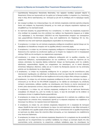 Ενίσχυση της Ίδρυσης και Λειτουργίας Νέων Τουριστικών Μικρομεσαίων Επιχειρήσεων
εκμετάλλευσης δικαιωμάτων διανοητικής ιδιοκτησίας, που αφορούν συνήθως εμπορικά σήματα ή
διακριτικούς τίτλους και τεχνογνωσία για την χρήση και τη διανομή αγαθών ή υπηρεσιών (π.χ. franchising,
shop in shop, δίκτυο πρακτόρευσης), και λειτουργεί με μία από τις επιλέξιμες από το πρόγραμμα νομικές
μορφές.
• Δεν εκκρεμεί εις βάρος των εταίρων/μετόχων της υπό σύσταση επιχείρησης ανάκτηση κρατικής ενίσχυσης
έπειτα από απόφαση της Ευρωπαϊκής Επιτροπής με την οποία μια ενίσχυση κηρύσσεται παράνομη και
ασυμβίβαστη με την εσωτερική αγορά.
• Σε περίπτωση έγκρισης της χρηματοδότησης του ο εκπρόσωπος / οι εταίροι της επιχείρησης συμφωνούν
στην αποδοχή της εγγραφής τους στον κατάλογο των πράξεων που δημοσιεύεται σύμφωνα με το άρθρο
115, παράγραφος 2, του Κανονισμού 1303/2013 και στην δημοσιοποίηση στοιχείων των εγκεκριμένων
προς χρηματοδότηση Επενδυτικών Σχεδίων, όπως αυτά προβλέπονται στο Παράρτημα XII του Καν.
1303/2013 και στην κατά περίπτωση εφαρμοζόμενη νομική βάση του Ανταγωνισμού.
• Ο εκπρόσωπος / οι εταίροι της υπό σύσταση επιχείρησης αποδέχονται οποιοδήποτε σχετικό έλεγχο για την
εξακρίβωση των δηλωθέντων στοιχείων από τις αρμόδιες εθνικές ή κοινοτικές αρχές.
• Ο εκπρόσωπος / οι εταίροι της υπό σύσταση επιχείρησης αποδέχονται τη διασταύρωση των στοιχείων που
δηλώνονται στην πρόταση του επενδυτικού σχεδίου με τα στοιχεία που παρέχονται από το πληροφοριακό
σύστημα TAXIS και στα συστήματα των ασφαλιστικών οργανισμών.
• Ο εκπρόσωπος / οι εταίροι της επιχείρησης αποδέχονται επεξεργασία από τις αρμόδιες υπηρεσίες, των
προσωπικών δεδομένων, συμπεριλαμβανομένων και των ευαίσθητων, τα οποία και τηρούνται για τις
ανάγκες υλοποίησης της παρούσας δράσης (ενδεικτικά: έλεγχοι και διασταυρώσεις κατά την υποβολή,
αξιολόγηση, παρακολούθηση τήρησης των υποχρεώσεων των Δικαιούχων), για το σκοπό εξαγωγής
στατιστικών δεδομένων (δεικτών), καθώς και για το σκοπό της διενέργειας ερευνών και της εκπόνησης
μελετών για την αξιολόγηση της εν λόγω δράσης.
• Ο εκπρόσωπος / οι εταίροι της επιχείρησης αποδέχονται ότι τα μηνύματα που θα αποστέλλονται μέσω
ηλεκτρονικού ταχυδρομείου και ειδικότερα της διεύθυνσης email που έχει δηλωθεί στο έντυπο υποβολής
προς τον ΕΦ ή/και την ΕΥΔ ΕΠΑνΕΚ και όσα λαμβάνονται από αυτούς επέχουν θέση επίσημων εγγράφων.
• Ο εκπρόσωπος / οι εταίροι της υπό σύσταση επιχείρησης αποδέχονται ότι κατά την υλοποίηση του έργου, η
επικοινωνία με τον ΕΦ και την ΕΥΔ ΕΠΑνΕΚ αναφορικά με την εξέλιξη και ολοκλήρωση της επένδυσης
(αιτήματα τροποποίησης, εκθέσεις προόδου και ολοκλήρωσης κλπ) δύναται να γίνεται ηλεκτρονικά (on
screen) μέσω ηλεκτρονικών εντύπων, όπως αυτά θα καθοριστούν από την ΕΥΔ ΕΠΑνΕΚ και τον ΕΦ.
• Ο εκπρόσωπος / οι εταίροι της υπό σύσταση επιχείρησης αποδέχονται ότι σε περίπτωση διαπίστωσης
ανακριβειών στη δήλωσή του, μετά την ένταξη του έργου, το έργο θα απενταχθεί και θα κληθούν να
επιστρέψουν έντοκα τη ληφθείσα δημόσια χρηματοδότηση.
• Ο εκπρόσωπος /οι εταίροι της υπό σύσταση επιχείρησης συμφωνούν ότι η πρόταση που υποβάλουν είναι
εναρμονισμένη και υπακούει στους περιορισμούς σχετικά με τη σώρευση ενισχύσεων που προβλέπουν οι
Κανονισμοί που διέπουν την παρούσα Αναλυτική Πρόσκληση.
• Ο εκπρόσωπος /οι εταίροι της υπό σύσταση επιχείρησης δεσμεύονται ότι η επιχείρηση θα λειτουργεί
νόμιμα, δηλαδή θα έχει κατά την ολοκλήρωση του έργου την κατά περίπτωση εν ισχύ άδεια λειτουργίας ή
την υποβληθείσα στον αρμόδιο φορέα αίτηση έκδοσης αυτής ή πιστοποιητικό από το αρμόδιο Επιμελητήριο
σε περίπτωση που βάσει νόμου δεν απαιτείται άδεια λειτουργίας, με τους περιορισμούς που προβλέπονται
στην Αναλυτική Πρόσκληση.
• Ο εκπρόσωπος /οι εταίροι της υπό σύσταση επιχείρησης δεσμεύονται ότι η επιχείρηση που θα συσταθεί θα
μεριμνήσει για την ελαχιστοποίηση των εμποδίων πρόσβασης των ατόμων με αναπηρία (ΑμεΑ) στις νέες
εγκαταστάσεις αυτής υλοποιώντας τις απαραίτητες υποδομές πρόσβασης μέχρι την ολοκλήρωση της
ΑΔΑ: ΩΞ16465ΧΙ8-Ο4Θ
 