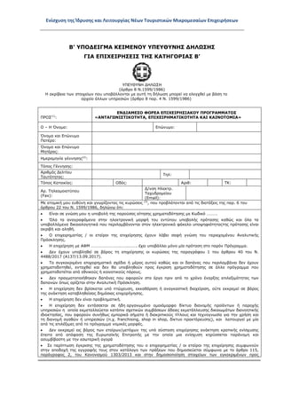 Ενίσχυση της Ίδρυσης και Λειτουργίας Νέων Τουριστικών Μικρομεσαίων Επιχειρήσεων
Β’ ΥΠΟΔΕΙΓΜΑ ΚΕΙΜΕΝΟΥ ΥΠΕΥΘΥΝΗΣ ΔΗΛΩΣΗΣ
ΓΙΑ ΕΠΙΧΕΙΡΗΣΕΙΣ ΤΗΣ ΚΑΤΗΓΟΡΙΑΣ Β’
ΥΠΕΥΘΥΝΗ ΔΗΛΩΣΗ
(άρθρο 8 Ν.1599/1986)
Η ακρίβεια των στοιχείων που υποβάλλονται με αυτή τη δήλωση μπορεί να ελεγχθεί με βάση το
αρχείο άλλων υπηρεσιών (άρθρο 8 παρ. 4 Ν. 1599/1986)
ΠΡΟΣ(1)
:
ΕΝΔΙΑΜΕΣΟ ΦΟΡΕΑ ΕΠΙΧΕΙΡΗΣΙΑΚΟΥ ΠΡΟΓΡΑΜΜΑΤΟΣ
«ΑΝΤΑΓΩΝΙΣΤΙΚΟΤΗΤΑ, ΕΠΙΧΕΙΡΗΜΑΤΙΚΟΤΗΤΑ ΚΑΙ ΚΑΙΝΟΤΟΜΙΑ»
Ο – Η Όνομα: Επώνυμο:
Όνομα και Επώνυμο
Πατέρα:
Όνομα και Επώνυμο
Μητέρας:
Ημερομηνία γέννησης(2)
:
Τόπος Γέννησης:
Αριθμός Δελτίου
Ταυτότητας:
Τηλ:
Τόπος Κατοικίας: Οδός: Αριθ: ΤΚ:
Αρ. Τηλεομοιοτύπου
(Fax):
Δ/νση Ηλεκτρ.
Ταχυδρομείου
(Εmail):
Με ατομική μου ευθύνη και γνωρίζοντας τις κυρώσεις (3)
, που προβλέπονται από τις διατάξεις της παρ. 6 του
άρθρου 22 του Ν. 1599/1986, δηλώνω ότι:
• Είναι σε γνώση μου η υποβολή της παρούσας αίτησης χρηματοδότησης με Κωδικό ……….
• Όλα τα αναγραφόμενα στην ηλεκτρονική μορφή του εντύπου υποβολής πρότασης καθώς και όλα τα
υποβαλλόμενα δικαιολογητικά που περιλαμβάνονται στον ηλεκτρονικό φάκελο υποψηφιότηταςτης πρότασης είναι
ακριβή και αληθή.
• Ο επιχειρηματίας / οι εταίροι της επιχείρησης έχουν λάβει σαφή γνώση του περιεχομένου Αναλυτικής
Πρόσκλησης.
• Η επιχείρηση με ΑΦΜ ……………………….……..……. έχει υποβάλλει μόνο μία πρόταση στο παρόν Πρόγραμμα.
• Δεν έχουν υποβληθεί σε βάρος τη επιχείρησης οι κυρώσεις της παραγράφου 1 του άρθρου 40 του Ν.
4488/2017 (Α137/13.09.2017).
• Το συγκεκριμένο επιχειρηματικό σχέδιο ή μέρος αυτού καθώς και οι δαπάνες που περιλαμβάνει δεν έχουν
χρηματοδοτηθεί, ενταχθεί και δεν θα υποβληθούν προς έγκριση χρηματοδότησης σε άλλο πρόγραμμα που
χρηματοδοτείται από εθνικούς ή κοινοτικούς πόρους.
• Δεν πραγματοποιήθηκαν δαπάνες που αφορούν στο έργο πριν από το χρόνο έναρξης επιλεξιμότητας των
δαπανών όπως ορίζεται στην Αναλυτική Πρόσκληση.
• Η επιχείρηση δεν βρίσκεται υπό πτώχευση, εκκαθάριση ή αναγκαστική διαχείριση, ούτε εκκρεμεί σε βάρος
της ανάκτηση καταβληθείσας δημόσιας επιχορήγησης.
• Η επιχείρηση δεν είναι προβληματική.
• Η επιχείρηση δεν εντάσσεται σε ήδη οργανωμένο ομοιόμορφο δίκτυο διανομής προϊόντων ή παροχής
υπηρεσιών η οποία εκμεταλλεύεται κατόπιν σχετικών συμβάσεων άδειες εκμετάλλευσης δικαιωμάτων διανοητικής
ιδιοκτησίας, που αφορούν συνήθως εμπορικά σήματα ή διακριτικούς τίτλους και τεχνογνωσία για την χρήση και
τη διανομή αγαθών ή υπηρεσιών (π.χ. franchising, shop in shop, δίκτυο πρακτόρευσης), και λειτουργεί με μία
από τις επιλέξιμες από το πρόγραμμα νομικές μορφές.
• Δεν εκκρεμεί εις βάρος των εταίρων/μετόχων της υπό σύσταση επιχείρησης ανάκτηση κρατικής ενίσχυσης
έπειτα από απόφαση της Ευρωπαϊκής Επιτροπής με την οποία μια ενίσχυση κηρύσσεται παράνομη και
ασυμβίβαστη με την εσωτερική αγορά
• Σε περίπτωση έγκρισης της χρηματοδότησης του ο επιχειρηματίας / οι εταίροι της επιχείρησης συμφωνούν
στην αποδοχή της εγγραφής τους στον κατάλογο των πράξεων που δημοσιεύεται σύμφωνα με το άρθρο 115,
παράγραφος 2, του Κανονισμού 1303/2013 και στην δημοσιοποίηση στοιχείων των εγκεκριμένων προς
ΑΔΑ: ΩΞ16465ΧΙ8-Ο4Θ
 