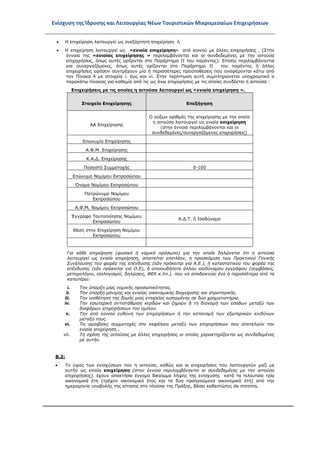 Ενίσχυση της Ίδρυσης και Λειτουργίας Νέων Τουριστικών Μικρομεσαίων Επιχειρήσεων
• Η επιχείρηση λειτουργεί ως ανεξάρτητη επιχείρηση ή
• Η επιχείρηση λειτουργεί ως «ενιαία επιχείρηση» από κοινού με άλλες επιχειρήσεις . (Στην
έννοια της «ενιαίας επιχείρησης » περιλαμβάνονται και οι συνδεδεμένες με την αιτούσα
επιχειρήσεις, όπως αυτές ορίζονται στο Παράρτημα II του παρόντος). Επίσης περιλαμβάνονται
και συνεργαζόμενες, όπως αυτές ορίζονται στο Παράρτημα II του παρόντος ή άλλες
επιχειρήσεις εφόσον συντρέχουν μία ή περισσότερες προϋποθέσεις που αναφέρονται κάτω από
τον Πίνακα 4 με στοιχεία i. έως και vi. Στην περίπτωση αυτή συμπληρώνεται υποχρεωτικά ο
παρακάτω πίνακας για καθεμία από τις ως άνω επιχειρήσεις με τις οποίες συνδέεται η αιτούσα :
Επιχειρήσεις με τις οποίες η αιτούσα λειτουργεί ως «ενιαία επιχείρηση ».
Στοιχεία Επιχείρησης Επεξήγηση
ΑΑ Επιχείρησης
Ο αύξων αριθμός της επιχείρησης με την οποία
η αιτούσα λειτουργεί ως ενιαία επιχείρηση
(στην έννοια περιλαμβάνονται και οι
συνδεδεμένες/συνεργαζόμενες επιχειρήσεις)
Επωνυμία Επιχείρησης
Α.Φ.Μ. Επιχείρησης
Κ.Α.Δ. Επιχείρησης
Ποσοστό Συμμετοχής 0-100
Επώνυμο Νομίμου Εκπροσώπου
Όνομα Νομίμου Εκπροσώπου
Πατρώνυμο Νομίμου
Εκπροσώπου
Α.Φ.Μ. Νομίμου Εκπροσώπου
Έγγραφο Ταυτοποίησης Νομίμου
Εκπροσώπου
Α.Δ.Τ. ή Ισοδύναμο
Θέση στην Επιχείρηση Νομίμου
Εκπροσώπου
Για κάθε επιχείρηση (φυσικό ή νομικό πρόσωπο) για την οποία δηλώνεται ότι η αιτούσα
λειτουργεί ως ενιαία επιχείρηση, απαιτείται επιπλέον, η προσκόμιση των Πρακτικού Γενικής
Συνέλευσης του φορέα της επένδυσης (εάν πρόκειται για Α.Ε.), ή καταστατικού του φορέα της
επένδυσης (εάν πρόκειται για Ο.Ε), ή οποιουδήποτε άλλου ισοδύναμου εγγράφου (συμβάσεις,
μετοχολόγιο, ισολογισμοί, δηλώσεις, ΦΕΚ κ.λπ.). που να αποδεικνύει ένα ή περισσότερα από τα
κατωτέρω:
i. Την ύπαρξη μιας νομικής προσωπικότητας.
ii. Την ύπαρξη μόνιμης και ενιαίας οικονομικής διαχείρισης και στρατηγικής.
iii. Την υιοθέτηση της δομής μιας εταιρείας εισηγμένης σε δύο χρηματιστήρια.
iv. Την εσωτερική αντιστάθμιση κερδών και ζημιών ή τη διανομή των εσόδων μεταξύ των
διαφόρων επιχειρήσεων του ομίλου.
v. Την από κοινού ευθύνη των επιχειρήσεων ή την κατανομή των εξωτερικών κινδύνων
μεταξύ τους.
vi. Τις αμοιβαίες συμμετοχές στο κεφάλαιο μεταξύ των επιχειρήσεων που αποτελούν την
ενιαία επιχείρηση .
vii. Τη σχέση της αιτούσας με άλλες επιχειρήσεις οι οποίες χαρακτηρίζονται ως συνδεδεμένες
με αυτήν.
Β.2:
• Το ύψος των ενισχύσεων που η αιτούσα, καθώς και οι επιχειρήσεις που λειτουργούν μαζί με
αυτήν ως ενιαία επιχείρηση (στην έννοια περιλαμβάνονται οι συνδεδεμένες με την αιτούσα
επιχειρήσεις), έχουν αποκτήσει έννομο δικαίωμα λήψης της ενίσχυσης κατά τα τελευταία τρία
οικονομικά έτη (τρέχον οικονομικό έτος και τα δύο προηγούμενα οικονομικά έτη) από την
ημερομηνία υποβολής της αίτησης στο πλαίσιο της Πράξης, βάσει καθεστώτος de minimis.
ΑΔΑ: ΩΞ16465ΧΙ8-Ο4Θ
 