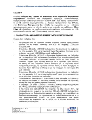 «Ενίσχυση της Ίδρυσης και Λειτουργίας Νέων Τουριστικών Μικρομεσαίων Επιχειρήσεων»
ΕΙΣΑΓΩΓΗ
Η Δράση «Ενίσχυση της Ίδρυσης και Λειτουργίας Νέων Τουριστικών Μικρομεσαίων
Επιχειρήσεων» εντάσσεται στο Επιχειρησιακό Πρόγραμμα «Ανταγωνιστικότητα,
Επιχειρηματικότητα και Καινοτομία (ΕΠΑνΕΚ)» του ΕΣΠΑ 2014 – 2020, (Άξονες Προτεραιότητας
01 και 01Σ «Ανάπτυξη Επιχειρηματικότητας με Τομεακές Προτεραιότητες» του ΕΠΑνΕΚ),
στην Επενδυτική Προτεραιότητα 3c: «Στήριξη της δημιουργίας και της επέκτασης
προηγμένων ικανοτήτων για την ανάπτυξη προϊόντων και υπηρεσιών» και συμβάλει στον Ειδικό
Στόχο 1.4: «Αναβάθμιση του επιπέδου επιχειρηματικής οργάνωσης και λειτουργίας των ΜΜΕ,
κατά προτεραιότητα στους εννέα (9) στρατηγικούς τομείς της χώρας».
1. ΝΟΜΟΘΕΤΙΚΟ – ΚΑΝΟΝΙΣΤΙΚΟ ΠΛΑΙΣΙΟ ΥΛΟΠΟΙΗΣΗΣ ΤΗΣ ΔΡΑΣΗΣ
Η νομική βάση της δράσης είναι:
• Το εγκεκριμένο από την Ευρωπαϊκή Επιτροπή «Σύμφωνο Εταιρικής Σχέσης (Εταιρικό
Σύμφωνο για το Πλαίσιο Ανάπτυξης) 2014-2020, αρ. απόφασης C(2014)3542
final/23.05.2014.
• Ο Κανονισμός (ΕΕ) αριθμ. 1301/2013 του Ευρωπαϊκού Κοινοβουλίου και του Συμβουλίου
της 17ης Δεκεμβρίου 2013 για το Ευρωπαϊκό Ταμείο Περιφερειακής Ανάπτυξης και την
κατάργηση του υπ. αρ. 1080/2006 Κανονισμού του Συμβουλίου.
• Ο Κανονισμός (ΕΕ) αριθμ. 1303/2013 της Ευρωπαϊκού Κοινοβουλίου και του Συμβουλίου
της 17ης Δεκεμβρίου 2013, περί καθορισμού κοινών διατάξεων για το Ευρωπαϊκό Ταμείο
Περιφερειακής Ανάπτυξης, το Ευρωπαϊκό Κοινωνικό Ταμείο, το Ταμείο Συνοχής, το
Ευρωπαϊκό Γεωργικό Ταμείο Αγροτικής Ανάπτυξης και το Ευρωπαϊκό Ταμείο Θάλασσας
και Αλιείας και περί καθορισμού γενικών διατάξεων για το Ευρωπαϊκό Ταμείο
Περιφερειακής ανάπτυξης, το Ευρωπαϊκό Κοινωνικό Ταμείο, το Ταμείο Συνοχής και το
Ευρωπαϊκό Ταμείο Θάλασσας και Αλιείας και για την κατάργηση του κανονισμού (ΕΚ)
αριθ. 1083/2006.
• Ο Κανονισμός (ΕΕ) αριθμ. 1304/2013 του Ευρωπαϊκού Κοινοβουλίου και του Συμβουλίου
της 17ης Δεκεμβρίου 2013 για το Ευρωπαϊκό Κοινωνικό Ταμείο και την κατάργηση του
υπ. αρ. 1081/2006 Κανονισμού του Συμβουλίου.
• Ο Κανονισμός (ΕΕ) αριθμ.1407/2013 της Επιτροπής της 18ης Δεκεμβρίου 2013 σχετικά με
την εφαρμογή των άρθρων 107 και 108 της Συνθήκης για τη λειτουργία της Ευρωπαϊκής
Ένωσης στις ενισχύσεις ήσσονος σημασίας (De Minimis).
• Η Απόφαση E.E. με αριθμό C(2014)10162 final/18.12.2014 που αφορά την έγκριση του
Ε.Π. «Ανταγωνιστικότητα, Επιχειρηματικότητα και Καινοτομία».
• Ο Κανονισμός (ΕΕ) αριθ.821/2014 της Επιτροπής της 28ης Ιουλίου 2014, περί
καθορισμού κανόνων εφαρμογής του κανονισμού (ΕΕ) αριθ.1302/2013 του Ευρωπαϊκού
Κοινοβουλίου και του Συμβουλίου όσον αφορά τις λεπτομέρειες για την μεταβίβαση και
διαχείριση των συνεισφορών των προγραμμάτων, την υποβολή εκθέσεων σχετικά με τα
μέσα χρηματοοικονομικής τεχνικής, τα τεχνικά χαρακτηριστικά των μέτρων
πληροφόρησης και επικοινωνίας για τις πράξεις και το σύστημα καταγραφής και
αποθήκευσης των δεδομένων.
Πρόσκληση: Ο.Ι.1_ΚΕ_1
Έκδοση: 1η
Ημερ/νια: xx.xx.2017
Σελίδα 9 από 62
ΑΔΑ: ΩΞ16465ΧΙ8-Ο4Θ
 