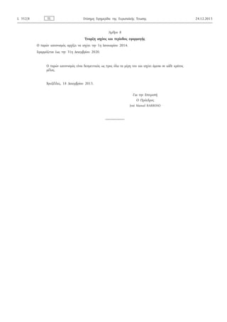 Άρθρο 8
Έναρξη ισχύος και περίοδος εφαρμογής
Ο παρών κανονισμός αρχίζει να ισχύει την 1η Ιανουαρίου 2014.
Εφαρμόζεται έως την 31η Δεκεμβρίου 2020.
Ο παρών κανονισμός είναι δεσμευτικός ως προς όλα τα μέρη του και ισχύει άμεσα σε κάθε κράτος
μέλος.
Βρυξέλλες, 18 Δεκεμβρίου 2013.
Για την Επιτροπή
Ο Πρόεδρος
José Manuel BARROSO
ELL 352/8 Επίσημη Εφημερίδα της Ευρωπαϊκής Ένωσης 24.12.2013
ΑΔΑ: ΩΞ16465ΧΙ8-Ο4Θ
 