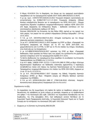«Ενίσχυση της Ίδρυσης και Λειτουργίας Νέων Τουριστικών Μικρομεσαίων Επιχειρήσεων»
• Ο Νόμος 4314/2014 (Για τη διαχείριση, τον έλεγχο και την εφαρμογή αναπτυξιακών
παρεμβάσεων για την προγραμματική περίοδο 2014−2020) (ΦΕΚ265/Α/23.12.2014).
• Η με αρ. πρωτ. 110427/EΥΘΥ/1020/20.10.2016 Υπουργική Απόφαση τροποποίησης και
αντικατάστασης της 81986/EYΘY712/31-07-2015 Υπουργικής Απόφασης «Εθνικοί
Κανόνες επιλεξιμότητας δαπανών για τα προγράμματα του ΕΣΠΑ 2014-2020 – Έλεγχοι
νομιμότητας δημοσίων συμβάσεων συγχρηματοδοτούμενων πράξεων ΕΣΠΑ 2014-2020
από Αρχές Διαχείρισης και Ενδιάμεσους Φορείς – Διαδικασία ενστάσεων επί των
αποτελεσμάτων αξιολόγησης πράξεων» (Β΄3521).
• Σύσταση 2003/361/ΕΚ της Επιτροπής της 6ης Μαΐου 2003, σχετικά με τον ορισμό των
πολύ μικρών, των μικρών και των μεσαίων επιχειρήσεων [Επίσημη Εφημερίδα L 124 της
20.05.2003].
• Η Υ.Α. με Α.Π. 3357/ΕΥΣ/1338/27.01.2011 «Στοιχεία συστήματος για τον έλεγχο
σώρευσης κρατικών ενισχύσεων», όπως ισχύει.
• Το με Α.Π. 12078/ΕΥΘΥ/1150/25.11.2015 έγγραφο της ΕΥΘΥ με θέμα: «Περιγραφή του
Συστήματος Διαχείρισης και Ελέγχου για τα ΕΠ του ΕΣΠΑ 2014-2020 που
χρηματοδοτούνται από το ΕΤΠΑ, το ΕΚΤ και το ΤΣ στο πλαίσιο του Στόχου: Επενδύσεις
στην Ανάπτυξη και την Απασχόληση».
• Η με Α.Π.48087/ΕΥΚΕ5479/26.04.2017 εγκύκλιος της ΕΥΚΕ με θέμα: «Περιγραφή
διαδικασιών, Ροών εργασίας και Ρόλων προς τους φορείς που εμπλέκονται στη χορήγηση
κρατικών ενισχύσεων κατά την προγραμματική περίοδο 2014-2020».
• Το δελτίο εξειδίκευσης του προγράμματος όπως εγκρίθηκε 2η συνεδρίαση της Επιτροπής
Παρακολούθησης του ΕΠΑΝΕΚ στις 13/10/2016.
• Η με Α.Π. Αριθμ. 126829/ ΕΥΘΥ 1217/21-12-2015 ΚΥΑ (ΦΕΚ Β 2784) με θέμα «Σύστημα
δημοσιονομικών διορθώσεων και διαδικασίες ανάκτησης αχρεωστήτως ή παρανόμως
καταβληθέντων ποσών από πόρους του Κρατικού Προϋπολογισμού για την υλοποίηση
Προγραμμάτων συγχρηματοδοτούμενων στο πλαίσιο του ΕΣΠΑ 2014-2020, σύμφωνα με
το αρ. 22 του Ν. 4314/2014».
• Το με Α.Π. 75517/ΕΥΚΕ/5920/6-7-2017 έγγραφο της Ειδικής Υπηρεσίας Κρατικών
Ενισχύσεων (ΕΥΚΕ) με θέμα: «Έκφραση γνώμης για Οδηγούς δράσεων κρατικών
ενισχύσεων του ΕΠΑΝΕΚ».
• Η Υ.Α. με Α.Π. 62550/10.06.2016 (ΦΕΚ Β΄ 1738/15.06.2016) «Σύσταση Ανοιχτού
Καταπιστευτικού (Δεσμευμένου) Λογαριασμού (Εscrow Αccount)»
Σημειώνονται τα εξής:
1. Οι επιχειρήσεις που θα συμμετέχουν στη Δράση θα πρέπει να λαμβάνουν μέριμνα για τη
διευκόλυνση της πρόσβασης σε αυτές ατόμων με αναπηρία, σύμφωνα με τα προβλεπόμενα
στο άρθρο 7 του Κανονισμού (ΕΕ) αριθ. 1303/2013 του Ευρωπαϊκού Κοινοβουλίου και του
Συμβουλίου, της 17ης Δεκεμβρίου 2013, περί καθορισμού γενικών διατάξεων για το
Ευρωπαϊκό Ταμείο Περιφερειακής Ανάπτυξης, το Ευρωπαϊκό Κοινωνικό Ταμείο και το Ταμείο
Συνοχής και την κατάργηση του κανονισμού (ΕΚ) αριθ. 1083/2006.
2. Σύμφωνα με τη Σύσταση της Επιτροπής 2003/361/ΕΚ
Πρόσκληση: Ο.Ι.1_ΚΕ_1
Έκδοση: 1η
Ημερ/νια: xx.xx.2017
Σελίδα 10 από 62
ΑΔΑ: ΩΞ16465ΧΙ8-Ο4Θ
 
