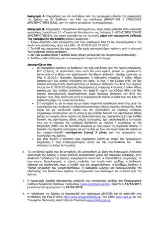 Κατηγορία Α. Επιχειρήσεις που θα συσταθούν από την ημερομηνία έκδοσης της προκήρυξης
της δράσης και θα διαθέτουν τον ΚΑΔ της επένδυσης (ΠΑΡΑΡΤΗΜΑ V ΕΠΙΛΕΞΙΜΕΣ
ΔΡΑΣΤΗΡΙΟΤΗΤΕΣ (ΚΑΔ), πριν την πρώτη εκταμίευση της επιχορήγησης.
Κατηγορία Β. Επιχειρήσεις «Τουριστικών Καταλυμάτων», όπως αυτές ορίζονται στην αναλυτική
πρόσκληση (υποενότητα 5.1 «Τουριστικά Καταλύματα» της Ενότητας 5 «ΕΠΙΛΕΞΙΜΟΙ ΤΟΜΕΙΣ
ΔΡΑΣΤΗΡΙΟΤΗΤΑΣ»), που έχουν συσταθεί και για τις οποίες μέχρι την ημερομηνία έκδοσης
της προκήρυξης της δράσης ισχύουν σωρευτικά :
1. Έχουν αποκτήσει έναν τουλάχιστον από τους επιλέξιμους ΚΑΔ 55 του Παραρτήματος V της
αναλυτικής πρόσκλησης, ή/και τους ΚΑΔ : 41.20.20.01 ή 41.20.20.02
2. Το ΑΦΜ της επιχείρησης δεν έχει αναπτύξει καμία οικονομική δραστηριότητα από τη σύστασή
του (μηδενικός κύκλος εργασιών).
3. Δεν έχει γνωστοποιηθεί ή εκδοθεί άδεια (σήμα) λειτουργίας του τουριστικού καταλύματος.
4. Διαθέτουν άδεια δόμησης για το συγκεκριμένο τουριστικό κατάλυμα.
Διευκρινίζεται ότι:
• Οι επιχειρήσεις οφείλουν να διαθέτουν τον ΚΑΔ επένδυσης πριν την πρώτη εκταμίευση.
Κατ’ εξαίρεση, σε περιπτώσεις όπου αυτό δεν είναι εφικτό, μπορεί να προσκομιστεί
(όπου απαιτείται βάσει των φορολογικών διατάξεων) βεβαίωση έναρξης εργασιών με
ΚΑΔ 41.20.20.01 «Εργασίες διαμόρφωσης ή ανέγερσης κτίσματος ή άλλου είδους
κατασκευών» (ως αγαθού επένδυσης του άρθρ. 33 παρ. 4 του Κώδικα ΦΠΑ) για ίδια
άσκηση επαγγελματικής δραστηριότητας με δικαίωμα έκπτωσης του ΦΠΑ των εισροών
τους ή τον 41.20.20.02 «Εργασίες διαμόρφωσης ή ανέγερσης κτίσματος ή άλλου είδους
κατασκευών (ως αγαθού επένδυσης του άρθρ.33 παρ.4 του Κώδικα ΦΠΑ) για ίδια
άσκηση επαγγελματικής δραστηριότητας χωρίς δικαίωμα έκπτωσης του ΦΠΑ των
εισροών τους. Στην περίπτωση αυτή οι επιχειρήσεις θα πρέπει να διαθέτουν τον ΚΑΔ της
επένδυσης μέχρι την τελική πιστοποίηση.
• Στη κατηγορία Α, για τα κύρια και μη κύρια τουριστικά καταλύματα απαιτείται μετά την
ολοκλήρωση της επένδυσης η έκδοση/γνωστοποίηση ειδικού σήματος λειτουργίας. Αυτό
ισχύει και για επενδυτικά σχέδια που θα υλοποιηθούν σε κτιριακές υποδομές
τουριστικών καταλυμάτων για τα οποία α) έχει επέλθει διακοπή της υφιστάμενης άδειας
(σήμα) λειτουργίας λόγω παύσης της δραστηριότητας της επιχείρησης ή β) έχει επέλθει
διακοπή της υφιστάμενης άδειας (σήμα) λειτουργίας, έχει εγκαταλειφθεί η λειτουργία
τους και οι κτιριακές της υποδομές διατίθενται με πώληση ή εκμίσθωση σε νέα
επιχείρηση (ΑΦΜ) που θα συσταθεί σύμφωνα με τους όρους της παρούσας δράσης. Η
διακοπή του σήματος λειτουργίας και για τις δύο ως άνω υπο-περιπτώσεις θα πρέπει να
έχει πραγματοποιηθεί τουλάχιστον (τρεις) 3 μήνες πριν την ημερομηνία της
προκήρυξης της Δράσης.
• Δεν είναι δυνατή η σύσταση νέας επιχείρησης (ΑΦΜ) με εταίρο την προηγούμενη
επιχείρηση ή τους εταίρους/μέτοχους αυτής για την εκμετάλλευση του ιδίου
καταλύματος (σήμα λειτουργίας).
6. Τα επενδυτικά σχέδια που θα ενταχθούν, θα υλοποιηθούν με βάση την Εγκεκριμένη Αναλυτική
πρόσκληση της Δράσης, η οποία αποτελεί αναπόσπαστο μέρος της παρούσας Απόφασης. Στην
Αναλυτική Πρόσκληση της Δράσης περιγράφονται αναλυτικά, οι προϋποθέσεις συμμετοχής, τα
απαιτούμενα δικαιολογητικά, ο τρόπος υποβολής των επενδυτικών σχεδίων, η διαδικασία
εξέτασης και αξιολόγησής τους, η ένταξή τους για χρηματοδότηση, οι επιλέξιμες δαπάνες, ο
τρόπος καταβολής των χρηματοδοτήσεων, η διαδικασία ελέγχου και παρακολούθησης της
υλοποίησης των επενδυτικών σχεδίων, οι υποχρεώσεις των δικαιούχων και οι λοιποί όροι της
Δράσης.
7. Η ημερομηνία έναρξης ηλεκτρονικής υποβολής των επενδυτικών σχεδίων στο Πληροφοριακό
Σύστημα Διαχείρισης Κρατικών Ενισχύσεων (www.ependyseis.gr/mis) ορίζεται η 18/12/2017
με καταληκτική ημερομηνία στις 28/03/2018.
8. Η πρόσκληση της δράσης να δημοσιευθεί στο πρόγραμμα ΔΙΑΥΓΕΙΑ και να αναρτηθεί στις
ιστοσελίδες της ΕΥΔ ΕΠΑνΕΚ http://www.antagonistikotita.gr, του ΕΣΠΑ www.espa.gr και του
Υπουργείου Οικονομίας, Ανάπτυξης και Τουρισμού www.mindev.gov.gr.
ΑΔΑ: ΩΞ16465ΧΙ8-Ο4Θ
 