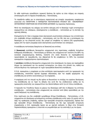 «Ενίσχυση της Ίδρυσης και Λειτουργίας Νέων Τουριστικών Μικρομεσαίων Επιχειρήσεων»
Σε κάθε περίπτωση οποιαδήποτε περικοπή δαπάνης θα πρέπει να είναι πλήρως και επαρκώς
αιτιολογημένη από το Όργανο Επαλήθευσης – Πιστοποίησης.
Τα παραδοτέα καθώς και τα απαιτούμενα παραστατικά και στοιχεία τεκμηρίωσης αναφέρονται
αναλυτικά στο ΠΑΡΑΡΤΗΜΑ II ΠΑΡΑΔΟΤΕΑ ΠΙΣΤΟΠΟΙΗΣΗΣ ΦΥΣΙΚΟΥ ΚΑΙ ΟΙΚΟΝΟΜΙΚΟΥ
ΑΝΤΙΚΕΙΜΕΝΟΥ ΕΝΕΡΓΕΙΩΝ ΚΑΙ ΕΠΙΛΕΞΙΜΩΝ ΔΑΠΑΝΩΝ της παρούσας Πρόσκλησης.
Μετά την ολοκλήρωση του ελέγχου και κατόπιν κάλυψης από το δικαιούχο τυχόν εντοπισμένων
εκκρεμοτήτων και ελλείψεων, ολοκληρώνεται η επαλήθευση – πιστοποίηση με τη σύνταξη της
σχετικής έκθεσης.
Επισημαίνεται ότι τόσο η έγγραφη ή/και ηλεκτρονική γνωστοποίηση ελλείψεων που εντοπίστηκαν
στο υποβληθέν Αίτημα επαλήθευσης – πιστοποίησης, από τον ΕΦ, όσο και η ανταπόκριση του
δικαιούχου με την αποστολή αυτών, δεν μπορεί να υπερβαίνει τις τριάντα (30) ημερολογιακές
ημέρες από την πρώτη (έγγραφη ή/και ηλεκτρονική) γνωστοποίηση των ελλείψεων.
Η επαλήθευση-πιστοποίηση διακρίνεται σε διοικητική και επιτόπια.
Η διοικητική επαλήθευση διενεργείται υποχρεωτικά στις περιπτώσεις υποβολής Αιτημάτων
Ενδιάμεσης Επαλήθευσης – Πιστοποίησης με δαπάνες που ανέρχονται κατ’ ανώτατο στο 80% της
συνολικά επιχορηγούμενης δαπάνης, ποσοστό στο οποίο δύνανται να περιλαμβάνονται
προκαταβολές σε προμηθευτές, που αθροιστικά δε θα υπερβαίνουν το 50% του συνολικά
εγκεκριμένου επιχορηγούμενου προϋπολογισμού.
Η επιτόπια επαλήθευση διενεργείται υποχρεωτικά στην ολοκλήρωση του έργου και περιλαμβάνει
έλεγχο του οικονομικού και του φυσικού αντικειμένου του έργου στο σύνολό του, καθώς και
επίλυση θεμάτων που προέκυψαν σε τυχόν προηγηθείσα διοικητική επαλήθευση.
Ο Ε.Φ. προκειμένου η επιχείρηση να είναι κατάλληλα προετοιμασμένη κατά την ημερομηνία της
επαλήθευσης, αποστέλλει σχετικό έγγραφο ειδοποίησης πριν την ακριβή ημερομηνία της
επαλήθευσης και κατόπιν συνεννόησης με την επιχείρηση.
Η επιχείρηση από την πλευρά της θα πρέπει να διευκολύνει τα στελέχη του οργάνου διενέργειας
της επαλήθευσης και να τηρεί τις οδηγίες που αυτά θα της υποδεικνύουν καθώς και τις
ημερομηνίες αποστολής των εκκρεμοτήτων που διαπιστώθηκαν κατά την επί τόπου επαλήθευση.
Η παρουσία του Υπευθύνου Έργου εκ μέρους του δικαιούχου καθ' όλη τη διάρκεια της επιτόπιας
επαλήθευσης – πιστοποίησης είναι υποχρεωτική και αποτελεί κατά βάση προϋπόθεση για την
ομαλή διεξαγωγή της επαλήθευσης.
Στην περίπτωση που δεν υποβληθεί εμπρόθεσμα Αίτημα Επαλήθευσης - Πιστοποίησης, ο Ε.Φ.
υποχρεούται στη διενέργεια αυτεπάγγελτης επιτόπιας επαλήθευσης εντός τριών (3) μηνών από τη
λήξη της προθεσμίας υποβολής, εφόσον έχει προηγηθεί εκταμίευση επιχορήγησης. Εφόσον δεν
έχει προηγηθεί Αίτημα Επαλήθευσης - Πιστοποίησης και δεν έχει προηγηθεί εκταμίευση
επιχορήγησης ο Ε.Φ. προσκομίζει άμεσα και με σχετική εισήγηση το θέμα στην Επιτροπή
Παρακολούθησης προκειμένου η τελευταία να γνωμοδοτήσει για την απένταξη ή μη του έργου.
Πρόσκληση: Ο.Ι.1_ΚΕ_1
Έκδοση: 1η
Ημερ/νια: xx.xx.2017
Σελίδα 42 από 62
ΑΔΑ: ΩΞ16465ΧΙ8-Ο4Θ
 