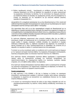 «Ενίσχυση της Ίδρυσης και Λειτουργίας Νέων Τουριστικών Μικρομεσαίων Επιχειρήσεων»
 Έκδοση ταχυδρομικής επιταγής - ταχυπληρωμής με κατάθεση μετρητών του λήπτη της
ενίσχυσης (Δικαιούχου) στα ΕΛΤΑ για εξόφληση του προμηθευτή, σε χρόνο προγενέστερο
της ημερομηνίας πιστοποίησης της δαπάνης. Για την πιστοποίηση της πληρωμής απαιτείται:
(α) αποδεικτικά έκδοσης και είσπραξης της ταχυδρομικής επιταγής, όπου θα αναγράφονται τα
στοιχεία του Δικαιούχου και του προμηθευτή και (β) αναλυτικό καθολικό (καρτέλα)
προμηθευτή (λογαριασμός 50).»
Διευκρινίζεται ότι η υποχρέωση προσκόμισης του ως άνω δικαιολογητικού με τίτλο «αναλυτικό
καθολικό(καρτέλα)προμηθευτή(λογαριασμός50)»ισχύειμόνογιατουςδικαιούχουςπουτηρούν
Διπλογραφικό λογιστικό σύστημα (πρώην βιβλία Γ’ κατηγορίας).
Στις περιπτώσεις όπου από τα ως άνω περιγραφόμενα στοιχεία και δικαιολογητικά για τις
εξοφλήσεις με τη χρήση τραπεζικού μέσου πληρωμής, δεν προκύπτουν εμφανώς τα στοιχεία των
αντισυμβαλλομένωνήγιαεξοφλήσειςδαπανώνειδικού τύπου(π.χ.εξοφλήσειςενοικίων)δύναται
ναζητείταιεπιπλέοναπόδειξηείσπραξηςήέγγραφοισοδύναμηςαποδεικτικήςαξίαςπ.χ.βεβαίωση
προμηθευτή περί εξόφλησης της συναλλαγής.
Σε περίπτωση εξόφλησης παραστατικού μέσω μετρητών (καθαρής αξίας έως και 500€) τα
απαιτούμενα στοιχεία και δικαιολογητικά για τις συναλλαγές αυτές είναι (εκτός του τιμολογίου
αγοράς αγαθών ή παροχής υπηρεσιών): απόδειξη είσπραξης του προμηθευτή ή έγγραφο
ισοδύναμης αποδεικτικής αξίας π.χ. βεβαίωση προμηθευτή περί εξόφλησης της συναλλαγής ή
σχετική αναγραφή στο εν λόγω τιμολόγιο/παραστατικό ότι εξοφλήθηκε τοις μετρητοίς και με
σφραγίδα του προμηθευτή εφόσον το τιμολόγιο/παραστατικό είναι χειρόγραφο.
Το σύνολο των ως άνω συναλλαγών πρέπει να συνοδεύεται από τις κατά περίπτωση και σύμφωνα
με την τηρούμενη κατηγορία λογιστικών βιβλίων της επιχείρησης (Απλογραφικά ή Διπλογραφικά),
λογιστικές καταχωρήσεις βάσει των Ελληνικών Λογιστικών Προτύπων (Ν. 4308/2014).
Στην περίπτωση τήρησης απλογραφικών λογιστικών βιβλίων (χειρόγραφη ή μηχανογραφική
τήρηση) πρέπει να προσκομιστούν αντίγραφα των λογιστικών καταχωρήσεων των
παραστατικών/στοιχείων του επιχειρηματικού σχεδίου (π.χ. τιμολογίων, τιμολογίων παροχής
υπηρεσιών, κλπ.) στο βιβλίο εσόδων-εξόδων της επιχείρησης.
Στην περίπτωση τήρησης διπλογραφικών λογιστικών βιβλίων πρέπει να προσκομιστούν αντίγραφα
των λογιστικών καταχωρήσεων των παραστατικών τιμολόγησης και εξόφλησης των δαπανών της
επένδυσης, όπως τηρούνται σε ξεχωριστή λογιστική μερίδα..
Γενικές επισημάνσεις:
Σε κάθε περίπτωση η ΕΥΔ ΕΠΑΝΕΚ/ ο ΕΦ έχει το δικαίωμα να ζητήσει την προσκόμιση
οποιουδήποτε συμπληρωματικού εγγράφου ή λογιστικού στοιχείου κρίνει σκόπιμο, προκειμένου
να εξασφαλίσει τη νομιμότητα και κανονικότητα των υποβληθεισών δαπανών και την ύπαρξη
επαρκούς διαδρομής ελέγχου.
 Το σύνολο των πιστοποιημένων δαπανών θα πρέπει να έχει πλήρως εξοφληθεί πριν από την
ολοκλήρωση/οριστικοποίηση της εκάστοτε τελικής έκθεσης επαλήθευσης/ πιστοποίησης της
Πράξης.
Πρόσκληση: Ο.Ι.1_ΚΕ_1
Έκδοση: 1η
Ημερ/νια: xx.xx.2017
Σελίδα 46 από 62
ΑΔΑ: ΩΞ16465ΧΙ8-Ο4Θ
 