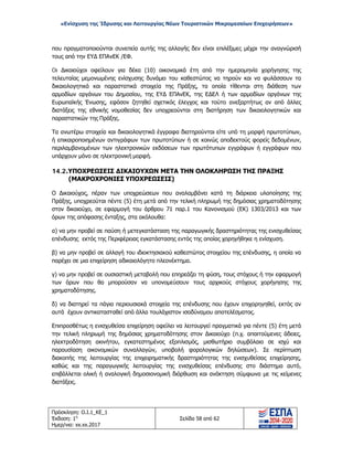 «Ενίσχυση της Ίδρυσης και Λειτουργίας Νέων Τουριστικών Μικρομεσαίων Επιχειρήσεων»
που πραγματοποιούνται συνεπεία αυτής της αλλαγής δεν είναι επιλέξιμες μέχρι την αναγνώρισή
τους από την ΕΥΔ ΕΠΑνΕΚ /ΕΦ.
Oι Δικαιούχοι οφείλουν για δέκα (10) οικονομικά έτη από την ημερομηνία χορήγησης της
τελευταίας μεμονωμένης ενίσχυσης δυνάμει του καθεστώτος να τηρούν και να φυλάσσουν τα
δικαιολογητικά και παραστατικά στοιχεία της Πράξης, τα οποία τίθενται στη διάθεση των
αρμοδίων οργάνων του Δημοσίου, της ΕΥΔ ΕΠΑνΕΚ, της ΕΔΕΛ ή των αρμοδίων οργάνων της
Ευρωπαϊκής Ένωσης, εφόσον ζητηθεί σχετικός έλεγχος και τούτο ανεξαρτήτως αν από άλλες
διατάξεις της εθνικής νομοθεσίας δεν υποχρεούνται στη διατήρηση των δικαιολογητικών και
παραστατικών της Πράξης.
Τα ανωτέρω στοιχεία και δικαιολογητικά έγγραφα διατηρούνται είτε υπό τη μορφή πρωτοτύπων,
ή επικαιροποιημένων αντιγράφων των πρωτοτύπων ή σε κοινώς αποδεκτούς φορείς δεδομένων,
περιλαμβανομένων των ηλεκτρονικών εκδόσεων των πρωτότυπων εγγράφων ή εγγράφων που
υπάρχουν μόνο σε ηλεκτρονική μορφή.
14.2.ΥΠΟΧΡΕΩΣΕΙΣ ΔΙΚΑΙΟΥΧΩΝ ΜΕΤΑ ΤΗΝ ΟΛΟΚΛΗΡΩΣΗ ΤΗΣ ΠΡΑΞΗΣ
(ΜΑΚΡΟΧΡΟΝΙΕΣ ΥΠΟΧΡΕΩΣΕΙΣ)
Ο Δικαιούχος, πέραν των υποχρεώσεων που αναλαμβάνει κατά τη διάρκεια υλοποίησης της
Πράξης, υποχρεούται πέντε (5) έτη μετά από την τελική πληρωμή της δημόσιας χρηματοδότησης
στον δικαιούχο, σε εφαρμογή του άρθρου 71 παρ.1 του Κανονισμού (ΕΚ) 1303/2013 και των
όρων της απόφασης ένταξης, στα ακόλουθα:
α) να μην προβεί σε παύση ή μετεγκατάσταση της παραγωγικής δραστηριότητας της ενισχυθείσας
επένδυσης εκτός της Περιφέρειας εγκατάστασης εντός της οποίας χορηγήθηκε η ενίσχυση.
β) να μην προβεί σε αλλαγή του ιδιοκτησιακού καθεστώτος στοιχείου της επένδυσης, η οποία να
παρέχει σε μια επιχείρηση αδικαιολόγητο πλεονέκτημα.
γ) να μην προβεί σε ουσιαστική μεταβολή που επηρεάζει τη φύση, τους στόχους ή την εφαρμογή
των όρων που θα μπορούσαν να υπονομεύσουν τους αρχικούς στόχους χορήγησης της
χρηματοδότησης.
δ) να διατηρεί τα πάγια περιουσιακά στοιχεία της επένδυσης που έχουν επιχορηγηθεί, εκτός αν
αυτά έχουν αντικατασταθεί από άλλα τουλάχιστον ισοδύναμου αποτελέσματος.
Επιπροσθέτως η ενισχυθείσα επιχείρηση οφείλει να λειτουργεί πραγματικά για πέντε (5) έτη μετά
την τελική πληρωμή της δημόσιας χρηματοδότησης στον Δικαιούχο (π.χ. απαιτούμενες άδειες,
ηλεκτροδότηση ακινήτου, εγκατεστημένος εξοπλισμός, μισθωτήριο συμβόλαιο σε ισχύ και
παρουσίαση οικονομικών συναλλαγών, υποβολή φορολογικών δηλώσεων). Σε περίπτωση
διακοπής της λειτουργίας της επιχειρηματικής δραστηριότητας της ενισχυθείσας επιχείρησης,
καθώς και της παραγωγικής λειτουργίας της ενισχυθείσας επένδυσης στο διάστημα αυτό,
επιβάλλεται ολική ή αναλογική δημοσιονομική διόρθωση και ανάκτηση σύμφωνα με τις κείμενες
διατάξεις.
Πρόσκληση: Ο.Ι.1_ΚΕ_1
Έκδοση: 1η
Ημερ/νια: xx.xx.2017
Σελίδα 58 από 62
ΑΔΑ: ΩΞ16465ΧΙ8-Ο4Θ
 