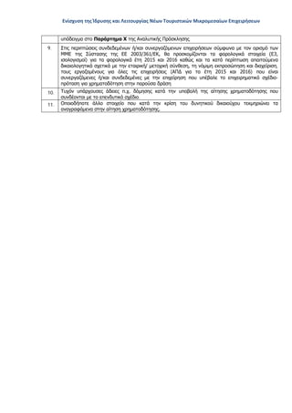 Ενίσχυση της Ίδρυσης και Λειτουργίας Νέων Τουριστικών Μικρομεσαίων Επιχειρήσεων
υπόδειγμα στο Παράρτημα Χ της Αναλυτικής Πρόσκλησης.
9. Στις περιπτώσεις συνδεδεμένων ή/και συνεργαζόμενων επιχειρήσεων σύμφωνα με τον ορισμό των
ΜΜΕ της Σύστασης της ΕΕ 2003/361/ΕΚ, θα προσκομίζονται τα φορολογικά στοιχεία (Ε3,
ισολογισμοί) για τα φορολογικά έτη 2015 και 2016 καθώς και τα κατά περίπτωση απαιτούμενα
δικαιολογητικά σχετικά με την εταιρική/ μετοχική σύνθεση, τη νόμιμη εκπροσώπηση και διαχείριση,
τους εργαζομένους για όλες τις επιχειρήσεις (ΑΠΔ για τα έτη 2015 και 2016) που είναι
συνεργαζόμενες ή/και συνδεδεμένες με την επιχείρηση που υπέβαλε το επιχειρηματικό σχέδιο-
πρόταση για χρηματοδότηση στην παρούσα δράση
10. Τυχόν υπάρχουσες άδειες π.χ. δόμησης κατά την υποβολή της αίτησης χρηματοδότησης που
συνδέονται με το επενδυτικό σχέδιο.
11. Οποιοδήποτε άλλο στοιχείο που κατά την κρίση του δυνητικού δικαιούχου τεκμηριώνει τα
αναγραφόμενα στην αίτηση χρηματοδότησης.
ΑΔΑ: ΩΞ16465ΧΙ8-Ο4Θ
 