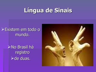 Língua de Sinais Existem em todo o mundo. No Brasil há registro de duas. 