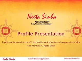 www.neetasinha.comAstroArchitecture@gmail.com
Profile Presentation
Experience Astro-ArchitectureTM, the world's most effective and unique science with
Astro-ArchitectTM, Neeta Sinha.
 