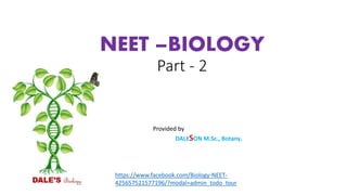 NEET –BIOLOGY
Part - 2
Provided by
DALESON M.Sc., Botany.
https://www.facebook.com/Biology-NEET-
425657521577196/?modal=admin_todo_tour
 