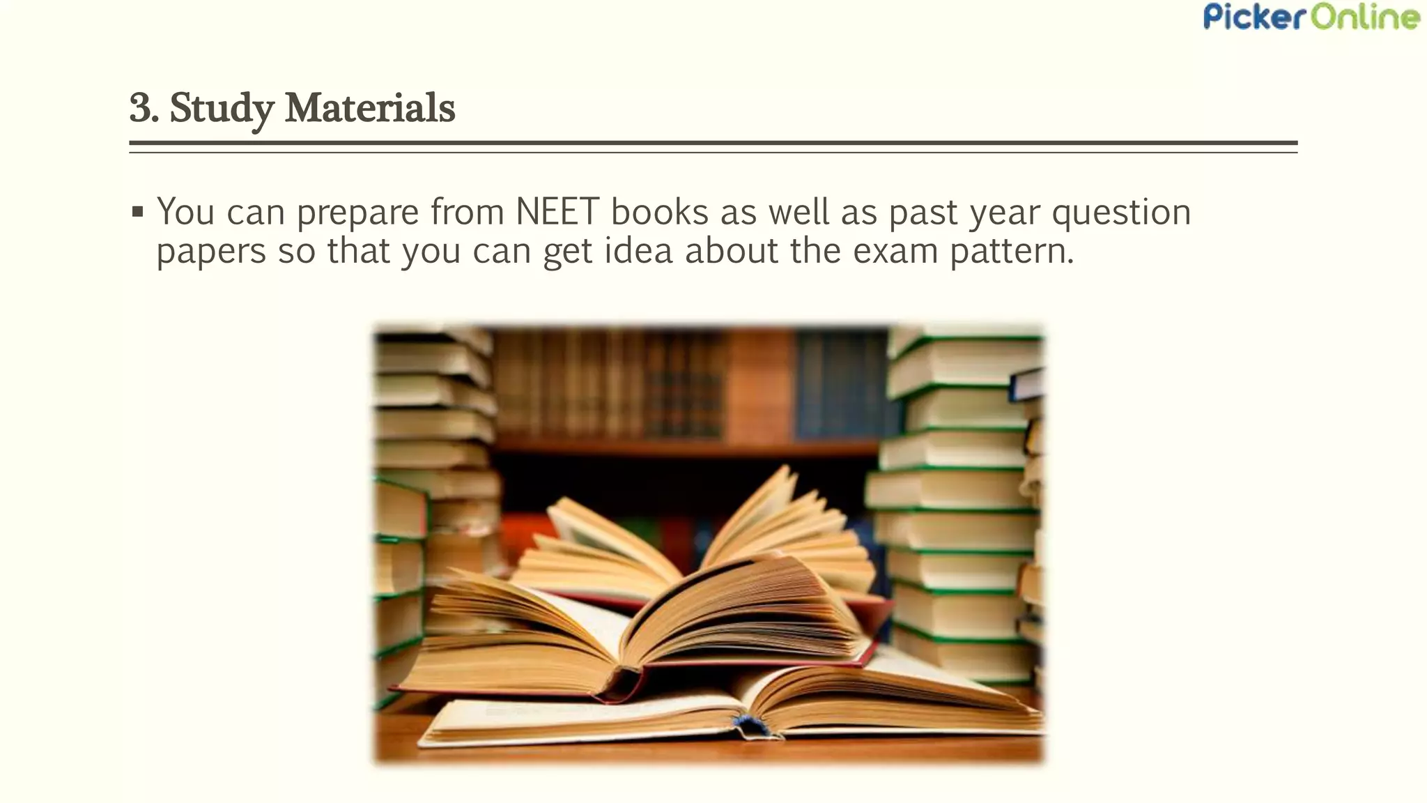 3. Study Materials
 You can prepare from NEET books as well as past year question
papers so that you can get idea about the exam pattern.
 