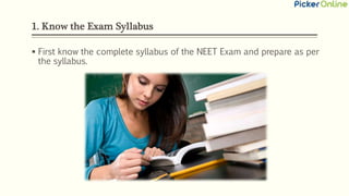 1. Know the Exam Syllabus
 First know the complete syllabus of the NEET Exam and prepare as per
the syllabus.
 