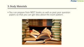 3. Study Materials
 You can prepare from NEET books as well as past year question
papers so that you can get idea about the exam pattern.
 