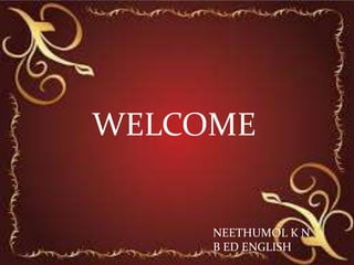 WELCOME
NEETHUMOL K N
B ED ENGLISH
 