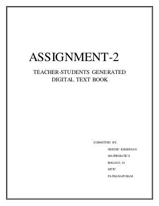 ASSIGNMENT-2
TEACHER-STUDENTS GENERATED
DIGITAL TEXT BOOK
SUBMITTED BY,
NEETHU KRISHNAN
MATHEMATICS
ROLLNO; 10
MTTC
PATHANAPURAM
 