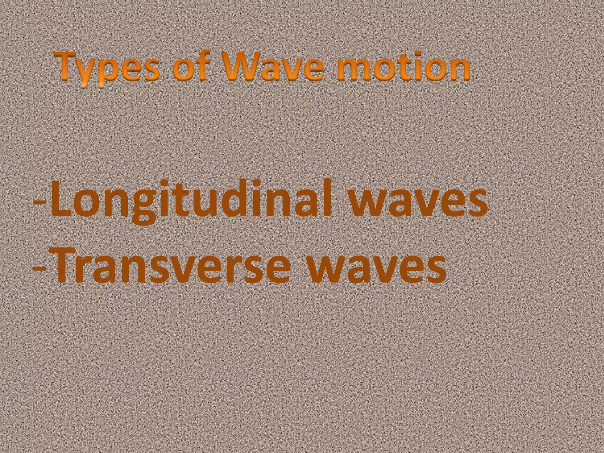 -Longitudinal waves
-Transverse waves
 