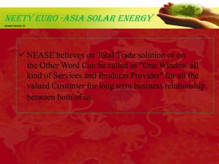 NEeTY EURO -ASIA SOLAR ENERGy<br />www.nease.in<br />Our partners in all over the world.<br />