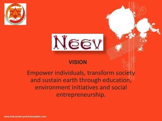 VISION

Empower individuals, transform society
 and sustain earth through education,
  environment initiatives and social
          entrepreneurship.
 