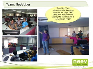 Team: NeeVtiger
Team NeevTiger Implemented a
Bootstrap based UI for Vtiger
CRM. Using PHP, Bootstrap and
jQuery the team has put a new
skin on vTiger
 