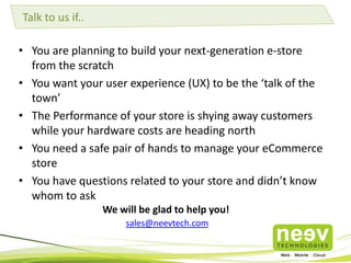 • Neev designed and developed Giftease.com, an online gifting store.
• The store is built on a PHP framework using Magento Enterprise Edition 1.12.
• Provides ability to manage the entire front-end of the website from an admin panel.
• CCAvenue and PayU are used as payment gateways. SMS gateway integration done for
COD order fulfilment process.
• The store automatically identifies a shipping carrier based on the location of the
person and COD module.
• Custom themes and payment gateway plug-ins were integrated into the store.
• The key challenges were performance enhancement and implementation of
customized auto-order lifecycle process.
• The unique features of this store are the gift finder (helps search gifts based on
occasions, recipient, age group and price) end-to-end customized auto-order process,
enabling generation of large number of invoices and shipments with a single click and
customized gift-wrapping options.
• Over 6000 visitors visit the online store every month. The store receives over 2600
orders every month. The average basket price is in the range of Rs.500 to Rs.1200. On
an average, 50 orders are placed every month.
Giftease.com
 